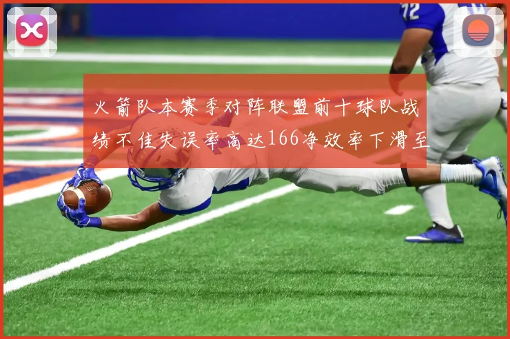 火箭队本赛季对阵联盟前十球队战绩不佳失误率高达166净效率下滑至32